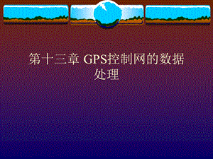 【教学课件】第十三章GPS控制网的数据处理.ppt