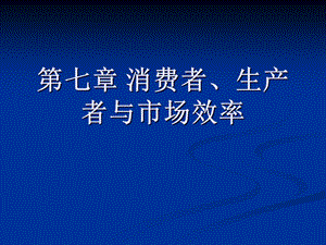 【教学课件】第七章消费者、生产者与市场效率.ppt