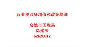 营业税改征增值税政策培训余姚市国税局沈建法62626012.ppt