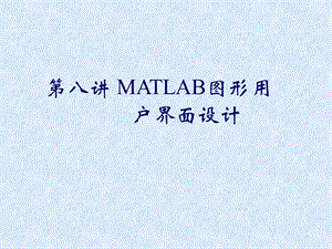 【教学课件】第八讲MATLAB图形用户界面设计.ppt