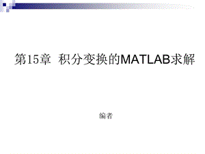 【教学课件】第15章积分变换的MATLAB求解.ppt