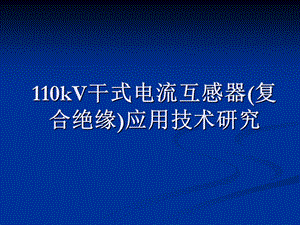 110kV干式电流互感器(复合绝缘)应用技术研究1206.ppt.ppt