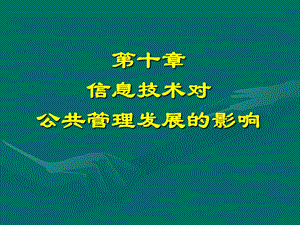 【教学课件】第十章信息技术对公共管理发展的影响.ppt