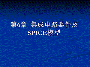 【教学课件】第6章集成电路器件及SPICE模型.ppt