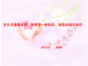 【河北迁安、张嘉炜】发生交通事故后、急救等一般知识,危险品相关知识.ppt