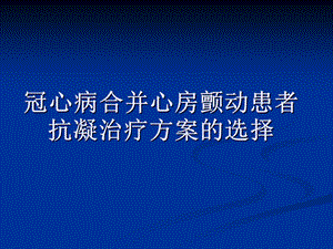 冠心病合并心房颤动患者抗凝治疗方案的选择.ppt