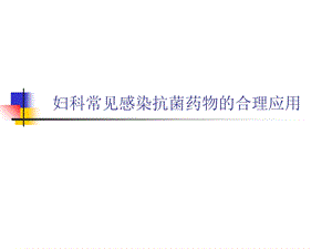 妇科常见感染抗菌药物的合理应用.ppt