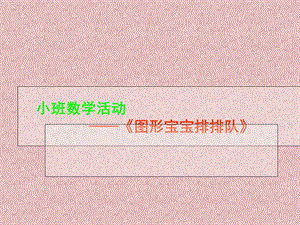 小班数学图形宝宝排排队.ppt