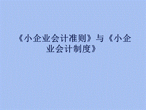 小企业会计准则和小企业会计制度.ppt