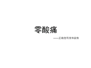 零酸痛——人体正确使用身体姿势 .ppt