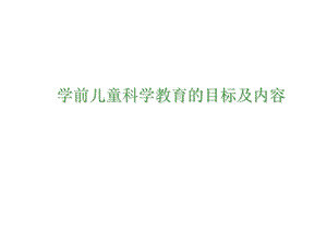 学前儿童科学教育活动的目标和内容.ppt