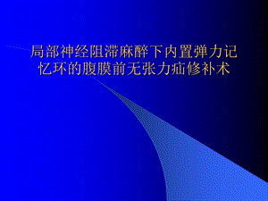 局部神经阻滞麻醉下内置弹力记忆环的腹膜前无张力疝修补术.ppt