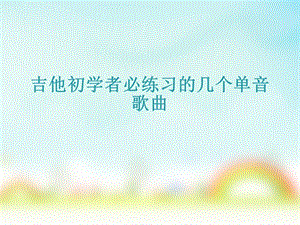 吉他初学者必练习的几个单音歌曲.ppt