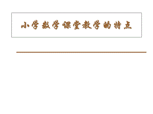 小学数学课堂教学的特点.ppt