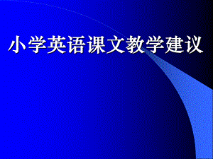 小学英语教师培训材料：小学英语课文教学建议.ppt