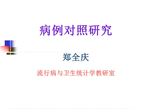 病例对照研究郑全庆流行病与卫生统计学教研室.ppt