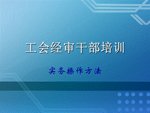 工会经审干部培训实务操作方法.ppt