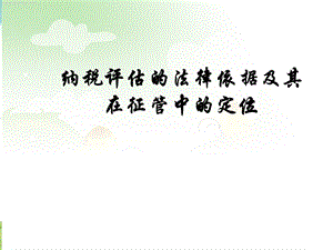 纳税评估的法律依据及其在征管中的定位.ppt