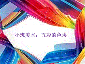 小班美术：五彩的色块.ppt