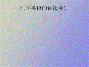 医学英语的词缀类别医学医药.ppt