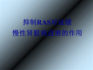 抑制RAS对延缓慢性肾脏病进展的作用PPT课件.ppt