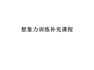 想象力训练补充课程.ppt