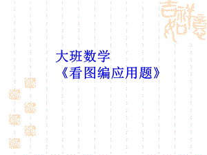 幼儿园大班数学《看图编应用题》.ppt