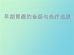 早期胃癌的诊断与治疗进展.ppt