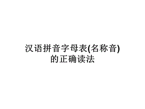 汉语拼音字母表(名称音)的正确读法.ppt