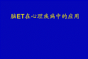 脑ET在心理疾病中的应用.ppt