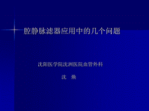 腔静脉滤器应用中的几个问题沈阳医学院沈洲医院血管外科.ppt