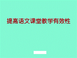 小学语文讲座课件提高语文课堂教学有效性.ppt