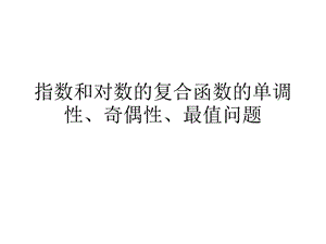 指数和对数的复合函数的单调性、奇偶性、最值问题.ppt