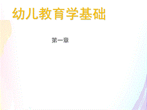 幼儿教育学基础第一章.ppt