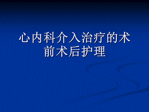 心内科介入治疗的术前术后护理资料.ppt