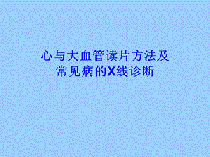 心与大血管读片方法及常见病的X线诊断.ppt