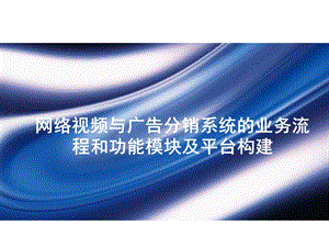 网络视频平台与广告分销系统的业务流程和功能模块及平台构建.ppt