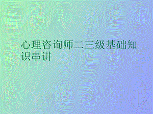 心理咨询师二三级基础知识串讲.ppt