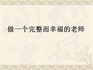 做一个完整而幸福的老师.ppt