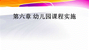 幼儿园课程第六章幼儿园课程实施.ppt