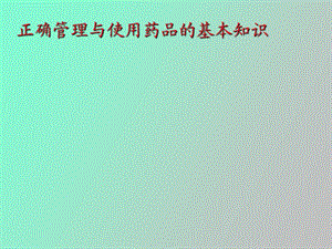 正确管理与使用药品的基本知识.ppt