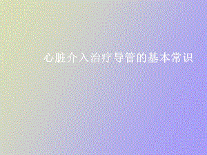 心脏介入治疗导管的基本常识.ppt