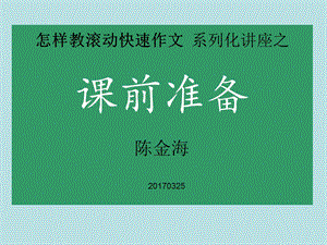 怎样教滚动快速作文系列化讲座之课前准备陈金海.ppt