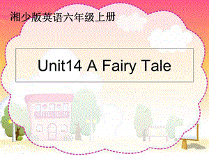 湘少版六上Unit14AFairyTal.ppt