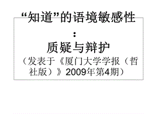 知道的语境敏感性质疑与辩护发表于厦门大学学报.ppt