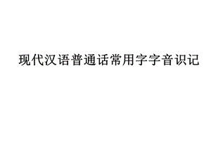 现代汉语普通话常用字字音识记.ppt