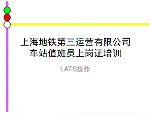 上海地铁第三运营有限公司车站值班员上岗证培训(LATS操作).ppt