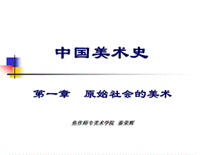 001中国美术史及作品鉴赏第一章原始社会的美术秦荣辉.ppt