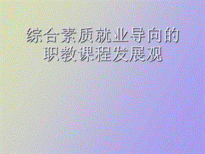 综合素质就业导向的职教课程发展观.ppt