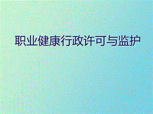 职业健康行政许可与监护.ppt